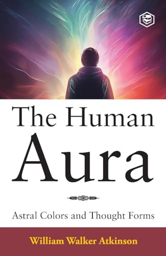 The Human Aura: Astral Colors and Thought Forms von SANAGE PUBLISHING HOUSE LLP