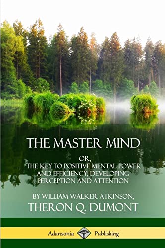 The Master Mind: Or, The Key to Positive Mental Power and Efficiency; Developing Perception and Attention