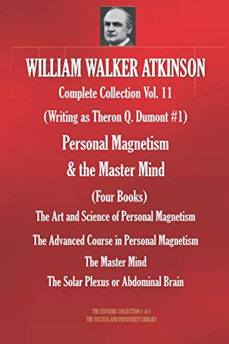WILLIAM WALKER ATKINSON Complete Collection Vol. 11. (Writing as Theron Q. Dumont #1) Personal Magnetism & the Master Mind (Four Books) (The Esoteric Library, Band 411)