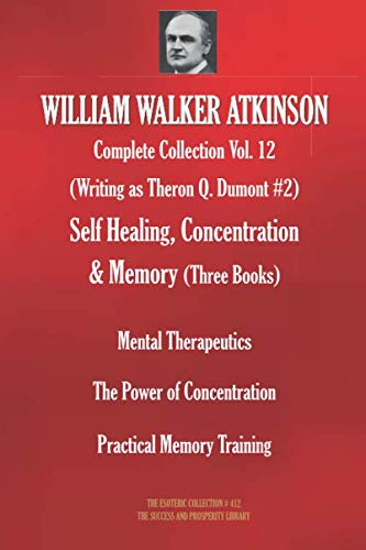 WILLIAM WALKER ATKINSON Complete Collection Vol. 12. (Writing as Theron Q. Dumont #2) Self Healing, Concentration & Memory (Three Books) (The Esoteric Collection, Band 412) von Independently published
