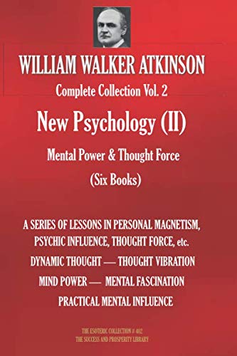 WILLIAM WALKER ATKINSON Complete Collection Vol. 2 New Psychology (II) Mental Power & Thought Force (Six Books) (The Esoteric Library, Band 402)