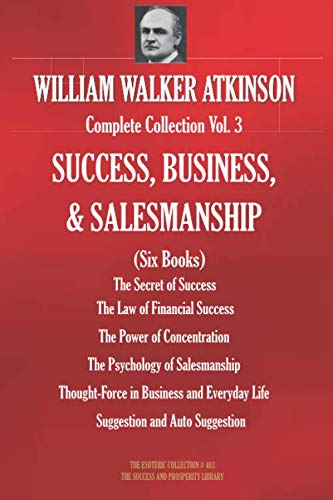 WILLIAM WALKER ATKINSON Complete Collection Vol. 3 SUCCESS, BUSINESS, & SALESMANSHIP (Six Books) (The Esoteric Library, Band 403)