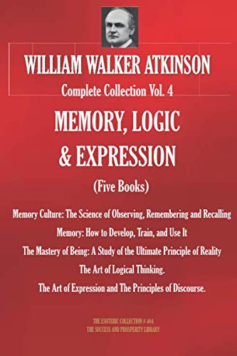 WILLIAM WALKER ATKINSON Complete Collection Vol. 4 MEMORY, LOGIC & EXPRESSION (Five Books) (The Esoteric Library, Band 404)