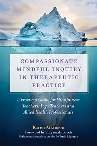 Compassionate Mindful Inquiry in Therapeutic Practice: A Practical Guide for Mindfulness Teachers, Yoga Teachers and Allied Health Professionals