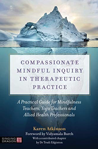 Compassionate Mindful Inquiry in Therapeutic Practice: A Practical Guide for Mindfulness Teachers, Yoga Teachers and Allied Health Professionals von Singing Dragon