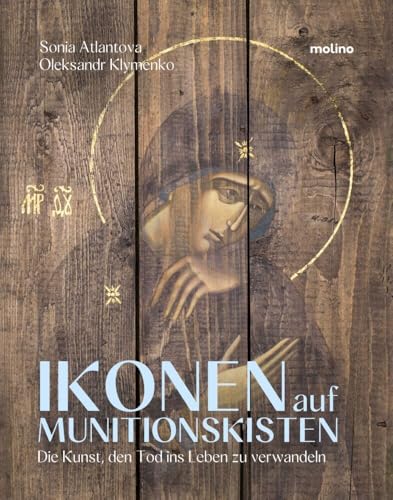 Ikonen auf Munitionskisten: Die Kunst, den Tod ins Leben zu verwandeln | Ein Friedensprojekt "Icons on Ammo Boxes" für die Ukraine von Molino Verlag GmbH