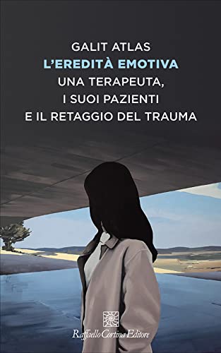L'eredità emotiva. Una terapeuta, i suoi pazienti e il retaggio del trauma (Storie di psicoterapia) von Raffaello Cortina Editore