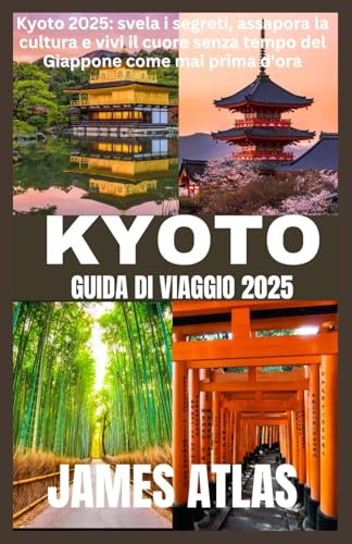 KYOTO GUIDA DI VIAGGIO 2025: Kyoto 2025: svela i segreti, assapora la cultura e vivi il cuore senza tempo del Giappone come mai prima d'ora von Independently published
