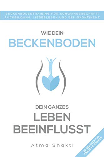 Wie dein Beckenboden dein ganzes Leben beeinflusst: Beckenbodentraining für Schwangerschaft, Rückbildung, Liebesleben und bei Inkontinenz Wie dein Beckenboden dein ganzes Leben beeinflusst: Beckenbodentraining für Schwangerschaft, Rückbildung, Liebesleben und bei Inkontinenz