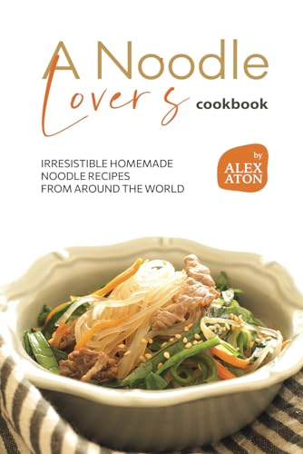 A Noodle Lover's Cookbook: Irresistible Homemade Noodle Recipes from Around the World von Independently published