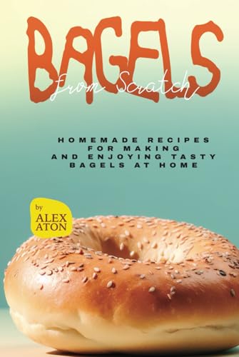 Bagels from Scratch: Homemade Recipes for Making and Enjoying Tasty Bagels at Home Bagels from Scratch: Homemade Recipes for Making and Enjoying Tasty Bagels at Home von Independently published