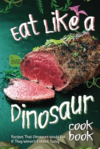 Eat Like a Dinosaur Cookbook: Recipes That Dinosaurs Would Eat If They Weren’t Extinct Today Eat Like a Dinosaur Cookbook: Recipes That Dinosaurs Would Eat If They Weren’t Extinct Today von Independently published