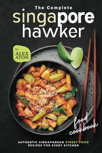 The Complete Singapore Hawker Food Cookbook: Authentic Singaporean Street Food Recipes for Every Kitchen von Independently published