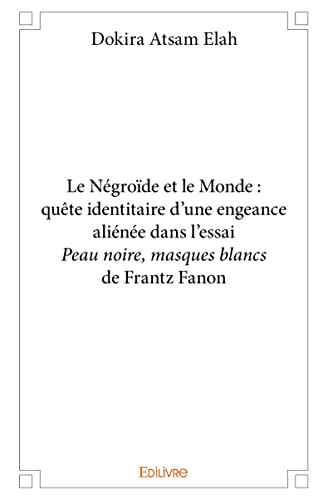 Le Négroïde et le Monde : quête identitaire d’une engeance aliénée dans l’essai Peau noire, masques blancs de Frantz Fanon von Edilivre