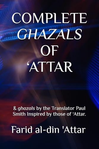 COMPLETE GHAZALS OF ‘ATTAR: & ghazals by the Translator Paul Smith Inspired by those of ‘Attar. von Independently published