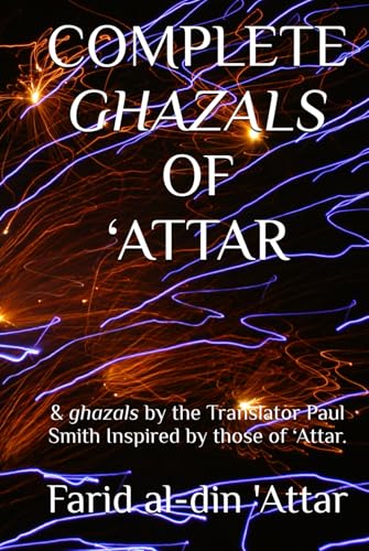 COMPLETE GHAZALS OF ‘ATTAR: & ghazals by the Translator Paul Smith Inspired by those of ‘Attar. von Independently published