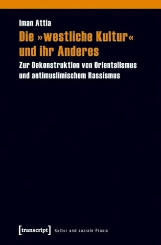 Die »westliche Kultur« und ihr Anderes: Zur Dekonstruktion von Orientalismus und antimuslimischem Rassismus (Kultur und soziale Praxis) von Transcript Verlag