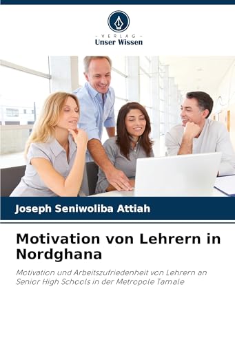 Motivation von Lehrern in Nordghana: Motivation und Arbeitszufriedenheit von Lehrern an Senior High Schools in der Metropole Tamale