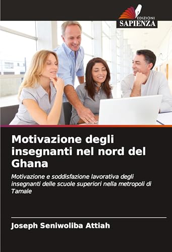 Motivazione degli insegnanti nel nord del Ghana: Motivazione e soddisfazione lavorativa degli insegnanti delle scuole superiori nella metropoli di Tamale von Edizioni Sapienza
