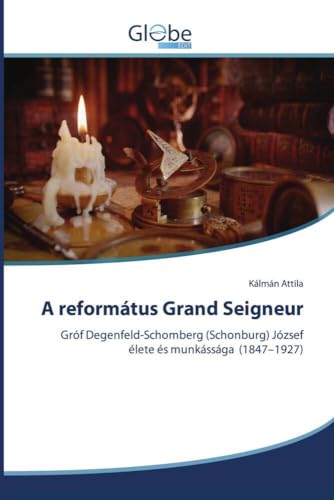 A református Grand Seigneur: Gróf Degenfeld-Schomberg (Schonburg) József élete és munkássága (1847¿1927) von GlobeEdit