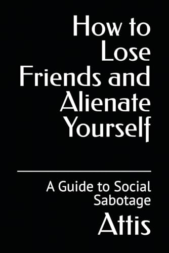 How to Lose Friends and Alienate Yourself: A Guide to Social Sabotage (Trapped by Design) von Independently published