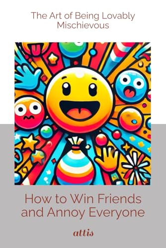 How to Win Friends and Annoy Everyone: The Art of Being Lovably Mischievous How to Win Friends and Annoy Everyone: The Art of Being Lovably Mischievous von Independently published