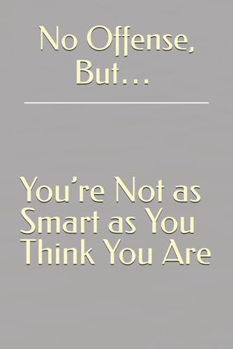 No Offense, But… You’re Not as Smart as You Think You Are No Offense, But… You’re Not as Smart as You Think You Are von Independently published