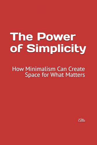 The Power of Simplicity: How Minimalism Can Create Space for What Matters The Power of Simplicity: How Minimalism Can Create Space for What Matters von Independently published