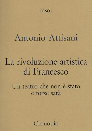 La rivoluzione artistica di Francesco. Per un teatro che non è stato e forse sarà (Rasoi) von Cronopio