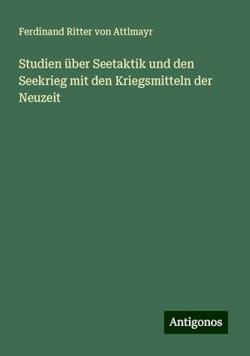 Studien über Seetaktik und den Seekrieg mit den Kriegsmitteln der Neuzeit von Antigonos Verlag
