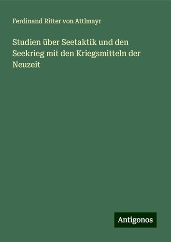 Studien über Seetaktik und den Seekrieg mit den Kriegsmitteln der Neuzeit von Antigonos Verlag