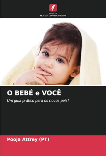 O BEBÉ e VOCÊ: Um guia prático para os novos pais! von Edições Nosso Conhecimento
