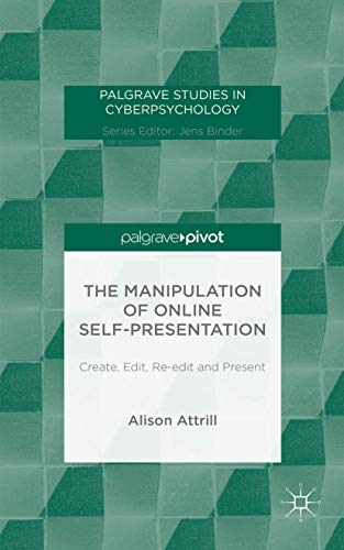 The Manipulation of Online Self-Presentation: Create, Edit, Re-edit and Present (Palgrave Studies in Cyberpsychology) von Palgrave Pivot