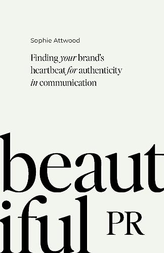 Beautiful PR: Finding your brand’s heartbeat for authenticity in communication: Finding Your Brand’s Heartbeat for Authenticity in Communication von Practical Inspiration Publishing
