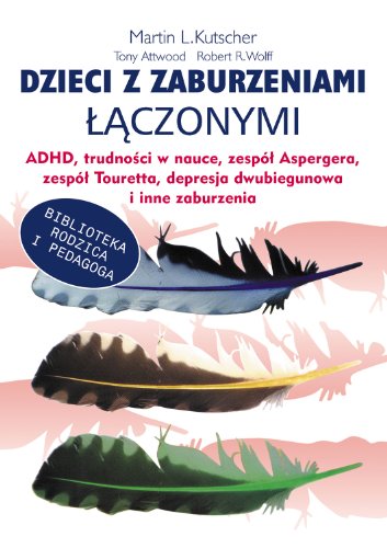 Dzieci z zaburzeniami laczonymi: ADHD, trudności w nauce, zespół Aspergera, zespół Tourett"a, depresja dwubiegunowa i inne zaburzenia (BIBLIOTEKA RODZICA I PEDAGOGA)
