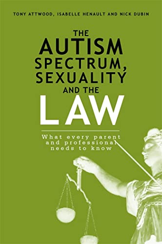 The Autism Spectrum, Sexuality and the Law: What every parent and professional needs to know The Autism Spectrum, Sexuality and the Law: What every parent and professional needs to know
