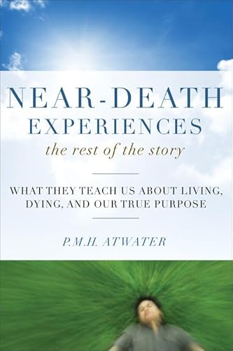 Near-Death Experiences, the Rest of the Story: What They Teach Us about Living and Dying and Our True Purpose