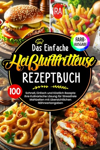 Das Einfache Heißluftfritteuse Rezeptbuch |FARBAUSGABE|: 100 Schnell, Einfach und Köstlich Rezepte. Ihre Kulinarische Lösung für Stressfreie Mahlzeiten mit übersichtlichen Nährwertangaben.