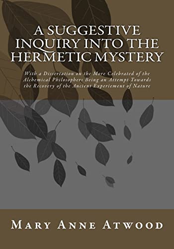 A Suggestive Inquiry Into The Hermetic Mystery: With a Dissertation on the More Celebrated of the Alchemical Philosophers Being an Attempt Towards the Recovery of the Ancient Experiement of Nature von CREATESPACE