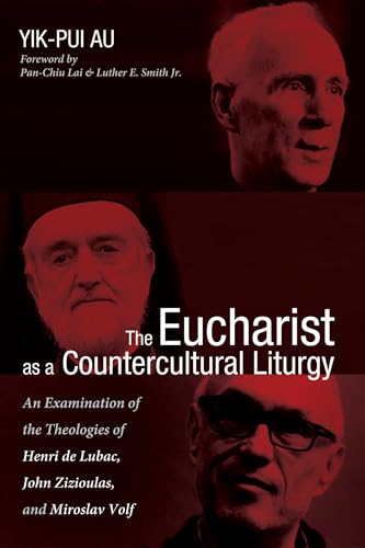 The Eucharist as a Countercultural Liturgy: An Examination of the Theologies of Henri de Lubac, John Zizioulas, and Miroslav Volf von Pickwick Publications