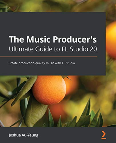 The Music Producer's Ultimate Guide to FL Studio 20: Create production-quality music with FL Studio von Packt Publishing
