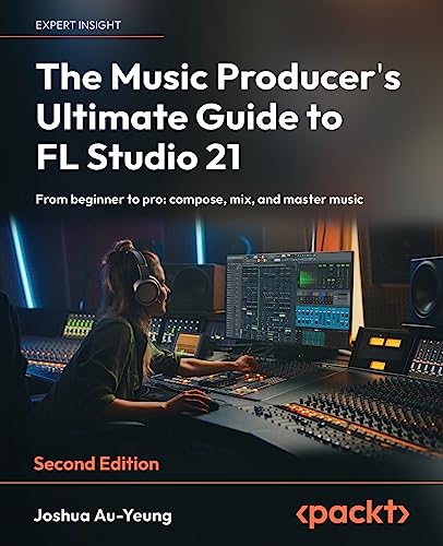 The Music Producer's Ultimate Guide to FL Studio 21: From beginner to pro: compose, mix, and master music, 2nd Edition The Music Producer's Ultimate Guide to FL Studio 21: From beginner to pro: compose, mix, and master music, 2nd Edition