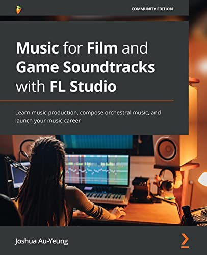 Music for Film and Game Soundtracks with FL Studio: Learn music production, compose orchestral music, and launch your music career