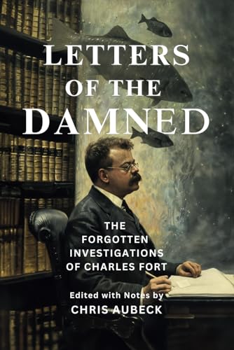 Letters of the Damned: The Forgotten Investigations of Charles Fort (Fortean Sourcebooks)