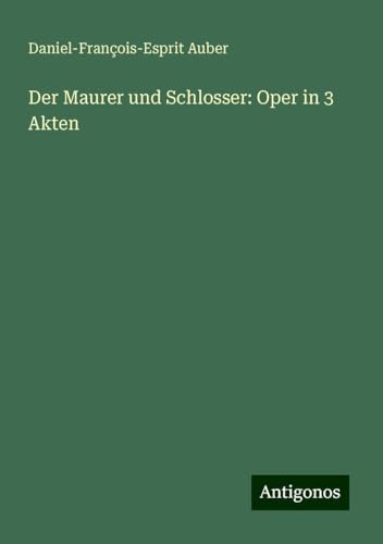 Der Maurer und Schlosser: Oper in 3 Akten von Antigonos Verlag