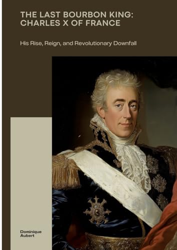 The Last Bourbon King: Charles X of France: His Rise, Reign, and Revolutionary Downfall von tredition