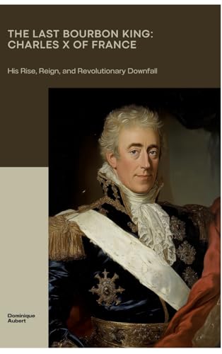 The Last Bourbon King: Charles X of France: His Rise, Reign, and Revolutionary Downfall von tredition