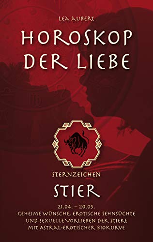 Horoskop der Liebe – Sternzeichen Stier: Geheime Wünsche, erotische Sehnsüchte und sexuelle Vorlieben der Stiere mit astral-erotischer Biokurve