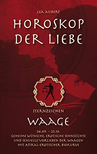 Horoskop der Liebe – Sternzeichen Waage: Geheime Wünsche, erotische Sehnsüchte und sexuelle Vorlieben der Waagen mit astral-erotischer Biokurve