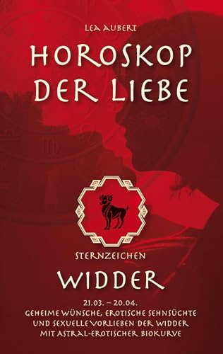 Horoskop der Liebe – Sternzeichen Widder: Geheime Wünsche, erotische Sehnsüchte und sexuelle Vorlieben der Widder mit astral-erotischer Biokurve Horoskop der Liebe – Sternzeichen Widder: Geheime Wünsche, erotische Sehnsüchte und sexuelle Vorlieben der Widder mit astral-erotischer Biokurve